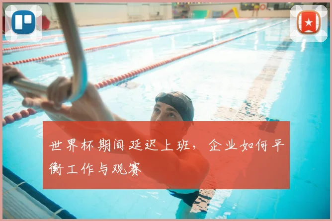 世界杯期间延迟上班，企业如何平衡工作与观赛
