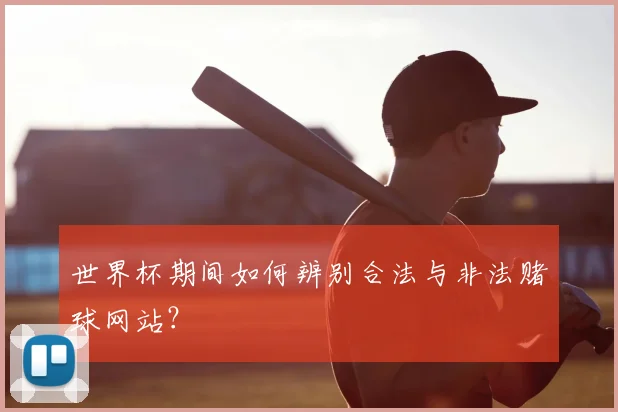 世界杯期间如何辨别合法与非法赌球网站？