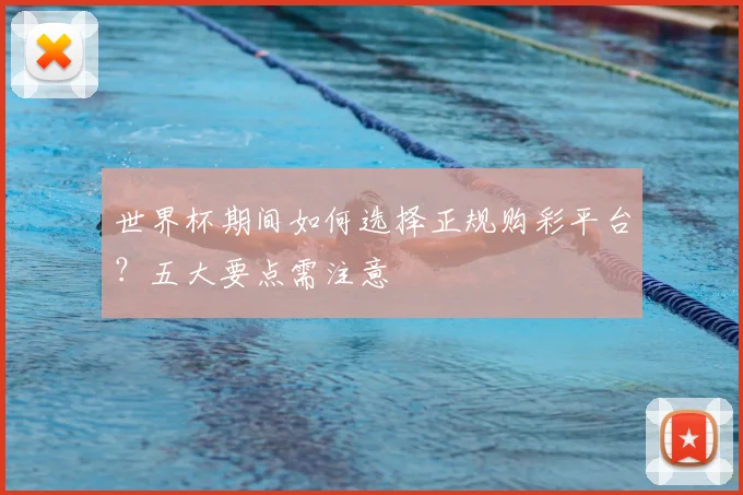 世界杯期间如何选择正规购彩平台？五大要点需注意